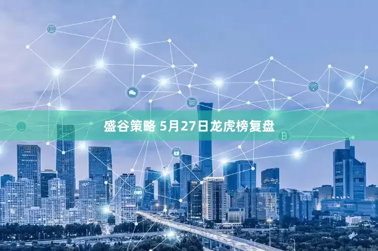 盛谷策略 5月27日龙虎榜复盘