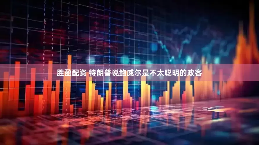 胜盈配资 特朗普说鲍威尔是不太聪明的政客