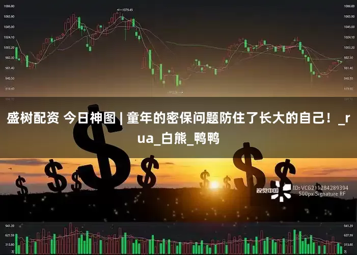 盛树配资 今日神图 | 童年的密保问题防住了长大的自己！_rua_白熊_鸭鸭