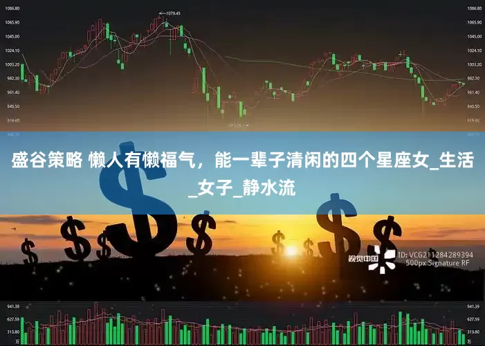 盛谷策略 懒人有懒福气，能一辈子清闲的四个星座女_生活_女子_静水流