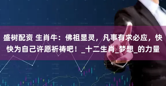 盛树配资 生肖牛：佛祖显灵，凡事有求必应，快快为自己许愿祈祷吧！_十二生肖_梦想_的力量