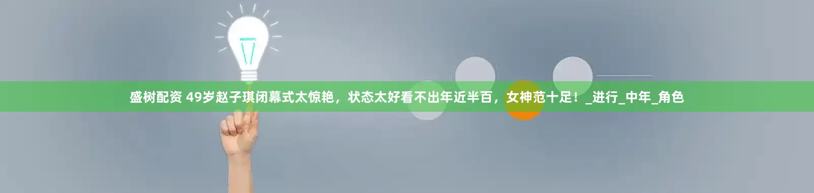 盛树配资 49岁赵子琪闭幕式太惊艳，状态太好看不出年近半百，女神范十足！_进行_中年_角色