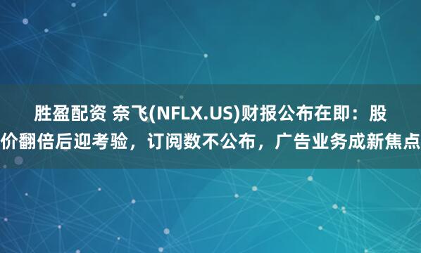 胜盈配资 奈飞(NFLX.US)财报公布在即：股价翻倍后迎考验，订阅数不公布，广告业务成新焦点