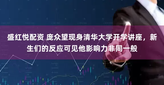 盛红悦配资 庞众望现身清华大学开学讲座，新生们的反应可见他影响力非同一般